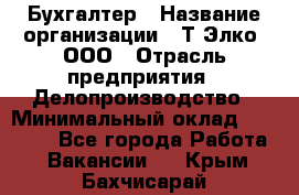 Бухгалтер › Название организации ­ Т-Элко, ООО › Отрасль предприятия ­ Делопроизводство › Минимальный оклад ­ 30 000 - Все города Работа » Вакансии   . Крым,Бахчисарай